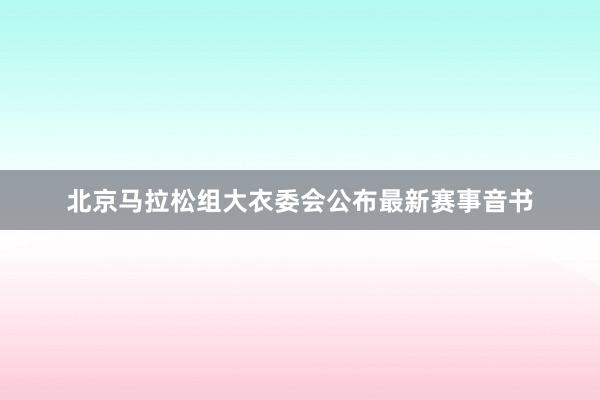 北京马拉松组大衣委会公布最新赛事音书